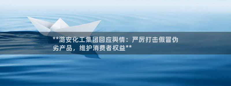 球盟会能退钱吗是真的吗：**潞安化工集团回应舆情：严厉打击假