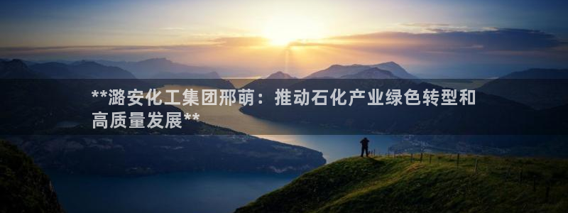 球盟会登录平台：**潞安化工集团邢萌：推动石化产业绿色转型和