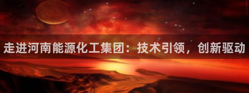 球盟会最新网：走进河南能源化工集团：技术引领，创新驱动