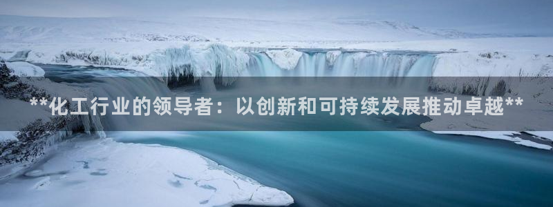 球盟会官方网站：**化工行业的领导者：以创新和可持续发展推动