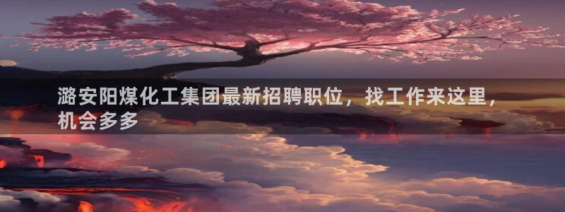 球盟会qmh：潞安阳煤化工集团最新招聘职位，找工作来这里，
