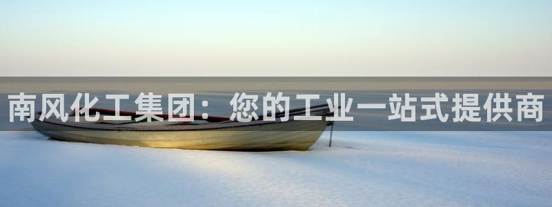球盟会里面有打牌的嘛：南风化工集团：您的工业一站式提供商