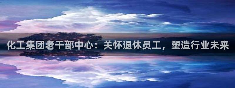 球盟会里面有打牌的嘛：化工集团老干部中心：关怀退休员工，塑造