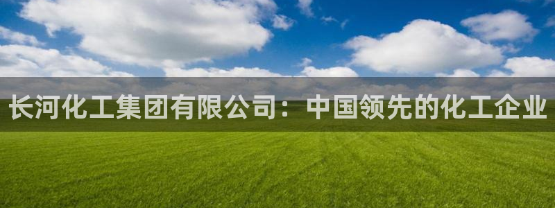 球盟会qmh登录地址：长河化工集团有限公司：中国领先的化工企