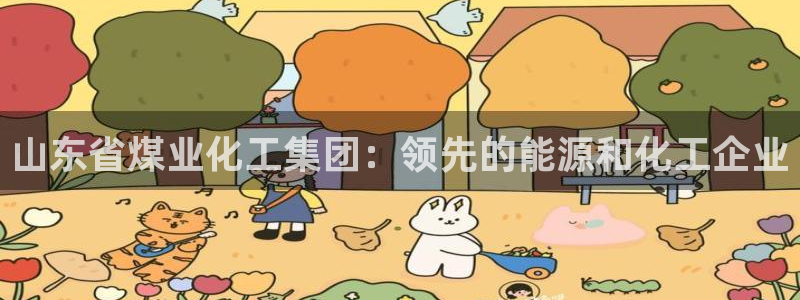 球盟会黑嘛：山东省煤业化工集团：领先的能源和化工企业