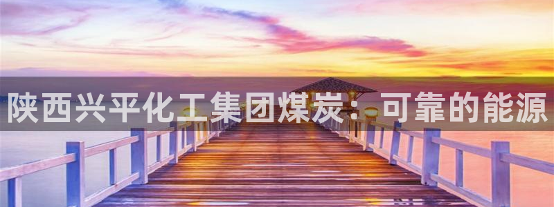 球盟会邮箱：陕西兴平化工集团煤炭：可靠的能源
