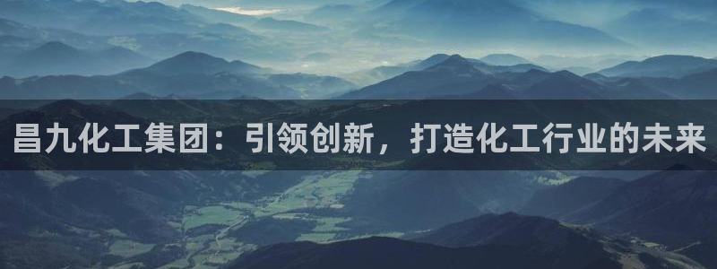 球盟会封禁：昌九化工集团：引领创新，打造化工行业的未来