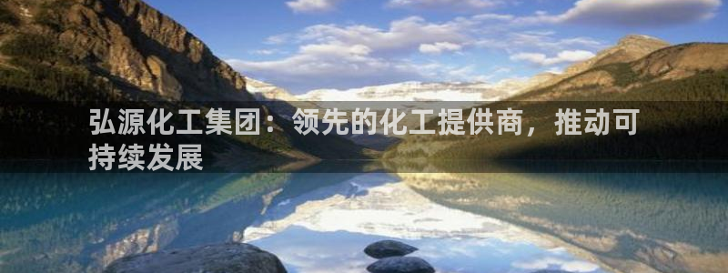 球盟会在线官网：弘源化工集团：领先的化工提供商，推动可
持续